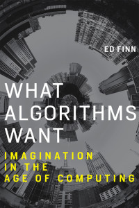 Ed Finn — What Algorithms Want: Imagination in the Age of Computing