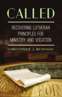 Christopher J. Richmann — Called: Recovering Lutheran Principles for Ministry and Vocation