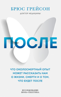 Брюс Грейсон — После. Что околосмертный опыт может рассказать нам о жизни, смерти и том, что будет после