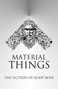 Kody Boye — Material Things: The Fiction of Kody Boye