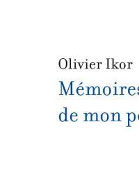 Olivier Ikor [IKOR, Olivier] — Mémoires de mon père
