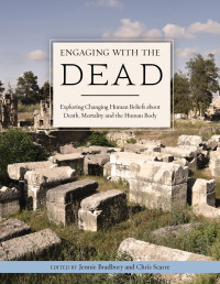 Jennie Bradbury, Christopher Scarre — Engaging with the Dead: Exploring Changing Human Beliefs about Death, Mortality and the Human Body