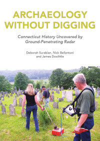 Deborah Surabian, James Doolittle, Nick Bellantoni — Archaeology Without Digging: Connecticut History Uncovered by Ground-Penetrating Radar