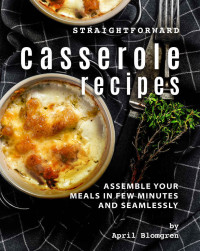 April Blomgren — Straightforward Casserole Recipes: Assemble Your Meals in Few Minutes and Seamlessly