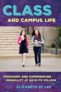 by Elizabeth M. Lee — Class and Campus Life: Managing and Experiencing Inequality at an Elite College