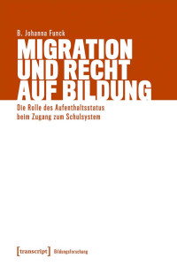 B. Johanna Funck — Migration und Recht auf Bildung. Die Rolle des Aufenthaltsstatus beim Zugang zum Schulsystem