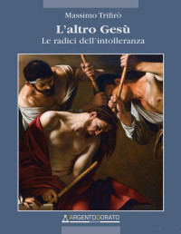 Massimo Trifirò — L’altro Gesù: Le radici dell’intolleranza