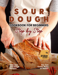 Sandler, Tristan — Sourdough Cookbook for Beginners - Step by Step