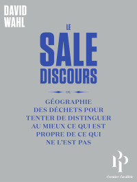 David Wahl — Le Sale discours ou Géographie des déchets pour tenter de distinguer au mieux ce qui est propre de c