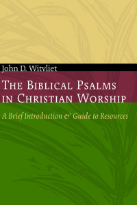 John D. Witvliet; — The Biblical Psalms in Christian Worship