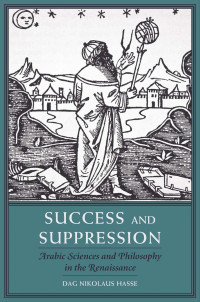 Dag Nikolaus Hasse — Success and Suppression: Arabic Sciences and Philosophy in the Renaissance
