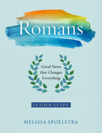 Spoelstra, Melissa; — Romans - Women's Bible Study Leader Guide: Good News That Changes Everything