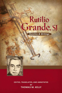 Rutilio Grande, SJEdited, Translated & Annotated by Thomas M. Kelly — Rutilio Grande, SJ: Homilies and Writings