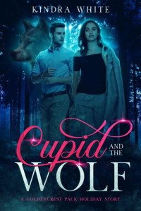 Kindra White — Cupid and the Wolf: A Goldencrest Pack Holiday Story