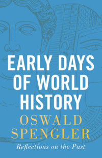 Oswald Spengler — Early Days of World History: Reflections on the Past