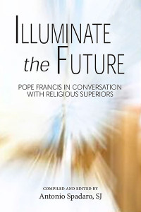 Antonio Spadaro, SJ; — Illuminate the Future: Pope Francis in Conversation with Religious Superiors