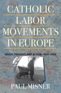 Paul Misner — Catholic Labor Movements in Europe: Social Thought and Action, 1914-1965