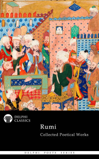 Jalāl ad-Dīn Muhammad Rūmī & Rumi — Collected Poetical Works of Rumi (Delphi Classics)