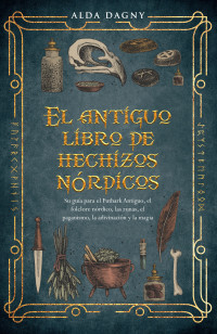 Dagny, Alda — El antiguo libro de hechizos nórdicos: Su guía para el Futhark Antiguo, el folclore nórdico, las runas, el paganismo, la adivinación y la magia (Spanish Edition)