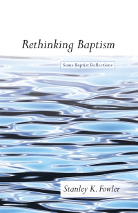 Stanley K. Fowler; — Rethinking Baptism