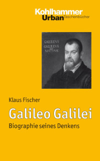 Klaus Fischer — Galileo Galilei: Biographie seines Denkens