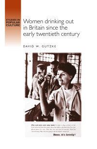 David Gutzke; — Women Drinking Out in Britain Since the Early Twentieth Century