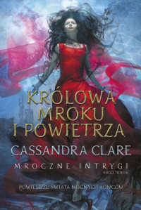 Cassandra Clare — Królowa Mroku i Powietrza. Mroczne intrygi – księga trzecia