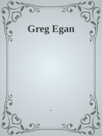 - — Greg Egan