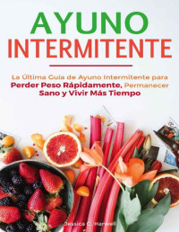 Jessica C. Harwell — Ayuno Intermitente: La Última Guía de Ayuno Intermitente para Perder Peso Rápidamente, Permanecer Sano y Vivir Más Tiempo 