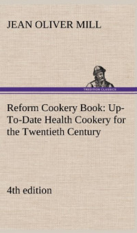 Mrs. Jean Oliver Mill — Reform Cookery Book (4th edition) Up-To-Date Health Cookery for the Twentieth Century