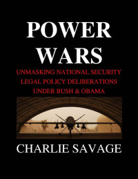 Savage, Charlie — Power Wars: Unmasking National Security Legal Policy Deliberations Under Bush & Obama (Kindle Single)