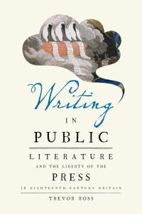 Trevor Ross — Writing in Public: Literature and the Liberty of the Press in Eighteenth-Century Britain