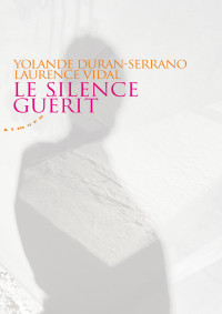 Vidal, Laurence & Duran-serrano, Yolande — Le silence guérit (ARTICLES SANS C) (French Edition)
