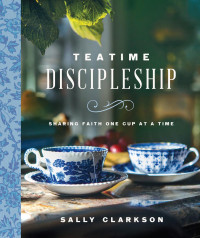 Sally Clarkson — Teatime Discipleship
