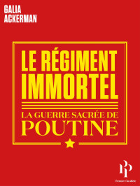 Galia Ackerman — Le Régiment Immortel. La guerre sacrée de Poutine