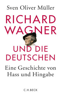 Müller, Sven Oliver — Richard Wagner und die Deutschen: Eine Geschichte von Hass und Hingabe