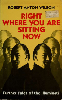 Wilson, Robert Anton, 1932-2007 — Right where you are sitting now : further tales of the illuminati