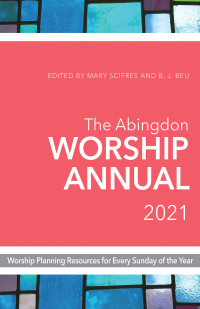 Scifres, Mary;Beu, B. J.; — The Abingdon Worship Annual 2021: Worship Planning Resources for Every Sunday of the Year