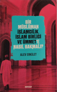 Alev Erkilet — Bir Müslüman İslamcılık, İslam Birliği ve Ümmet’e Nasıl Bakmalı
