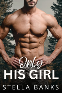 Stella Banks — Only His Girl: A Hot Obsessed Mountain Man Instalove (Fit Mountain Instaloves Vol. 2 Book 6)