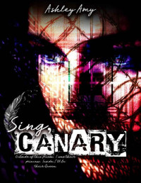 Ashley Amy [Amy, Ashley] — Sing, Canary: A Dark, Prison, Bully Reverse Harem (Flawed Feather Duet Book 1)