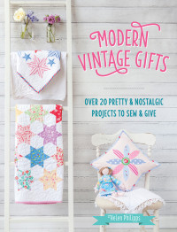 Helen Philipps — Modern Vintage Gifts: Over 20 Pretty & Nostalgic Projects to Sew & Give