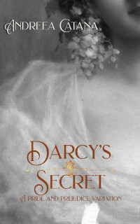 Andreea Catana — Darcy's Secret: A Pride and Prejudice Variation