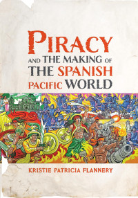 Kristie Flannery — Piracy and the Making of the Spanish Pacific World