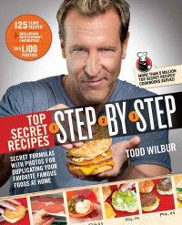 Todd Wilbur — Top Secret Recipes Step-by-Step: Secret Formulas with Photos for Duplicating Your Favorite Famous Foods at Home