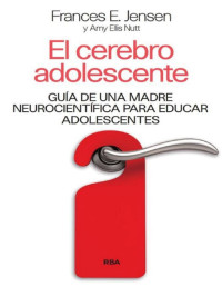 Frances E. Jensen — El Cerebro Adolescente: Guia De Una Madre Neurocientifica Para Educar Adolescentes