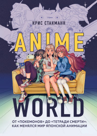 Крис Стакманн — Anime World. От «Покемонов» до «Тетради смерти»: как менялся мир японской анимации