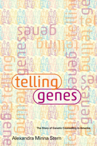 Alexandra Minna Stern — Telling Genes: The Story of Genetic Counseling in America