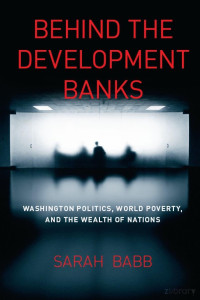 Babb — Behind the Development Banks; Washington Politics, World Poverty, and the Wealth of Nations (2009)