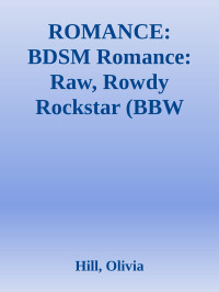 Hill, Olivia — ROMANCE: BDSM Romance: Raw, Rowdy Rockstar (BBW Contemporary Alpha Male Romance) (Fun, Provocative New Adult Billionaire Steamy Love and Romance Novella)